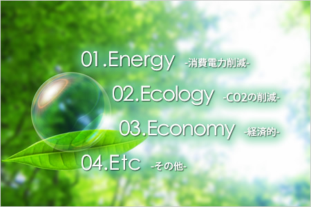 01.Energy-消費電力削減- 02.Ecology-CO2の削減- 03.Economy-経済的- 04.Etc-その他-